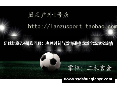 足球比赛7.4精彩回顾：决胜时刻与激情碰撞点燃全场观众热情
