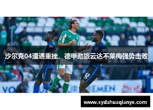 沙尔克04遭遇重挫，德甲劲旅云达不莱梅强势击败