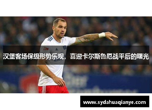 汉堡客场保级形势乐观，喜迎卡尔斯鲁厄战平后的曙光